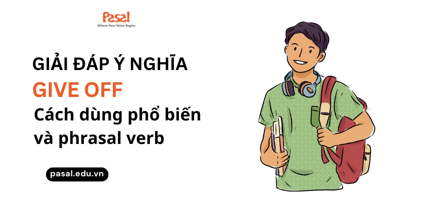 Give off là gì? Cách dùng phổ biến của give off và các phrasal verb đi với give