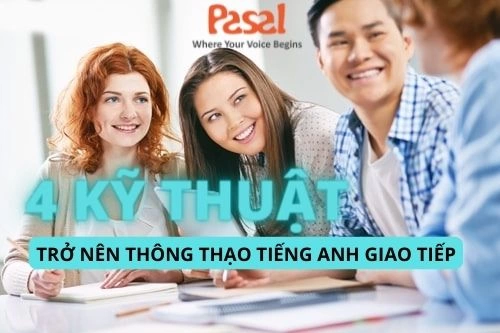 4 kỹ thuật để trở nên thông thạo tiếng Anh giao tiếp