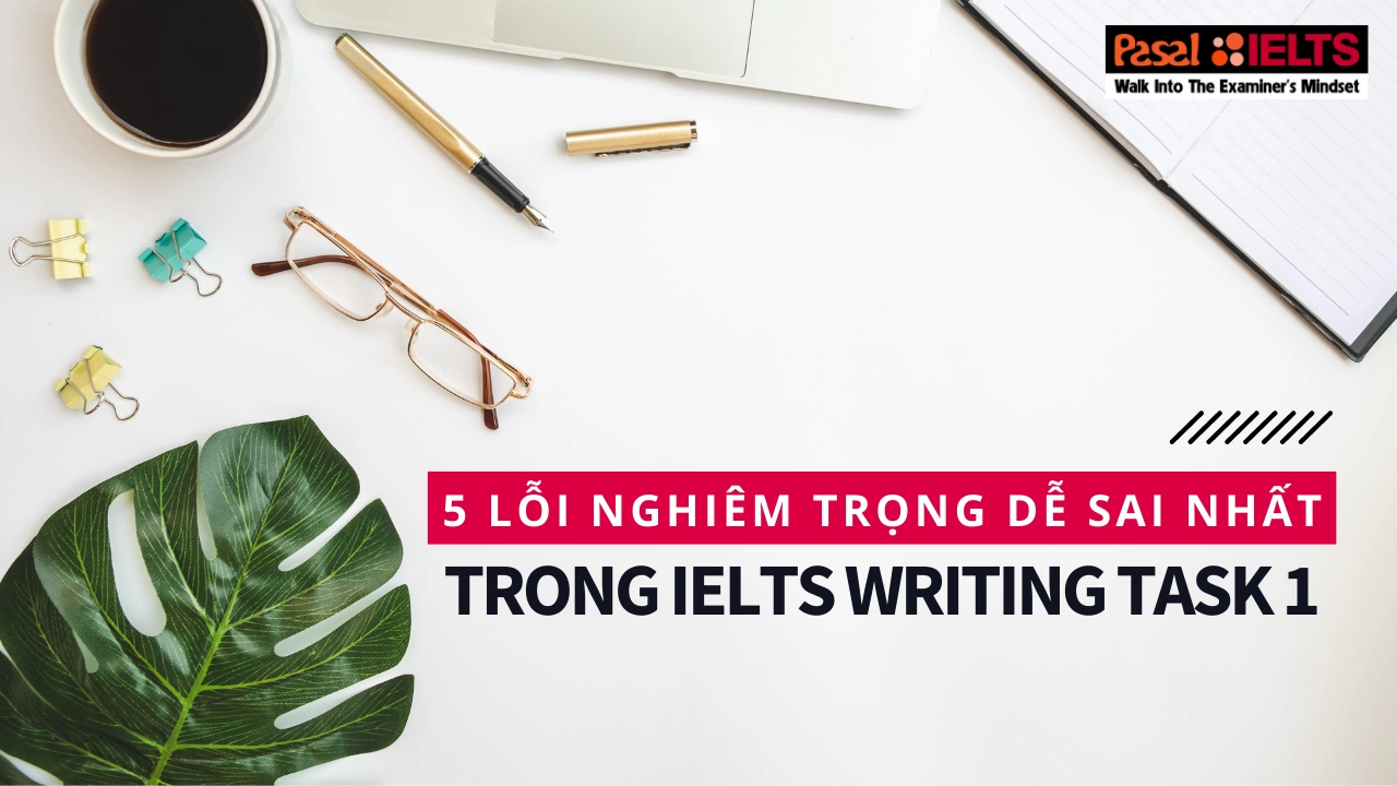 5 lỗi nghiêm trọng dễ sai nhất trong IELTS Writing Task 1