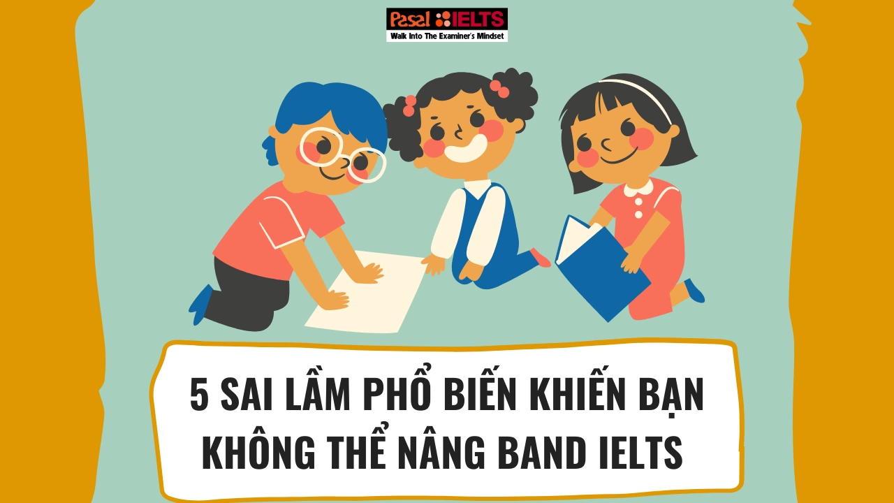 5 sai lầm phổ biến khiến bạn không thể nâng band IELTS nhanh chóng