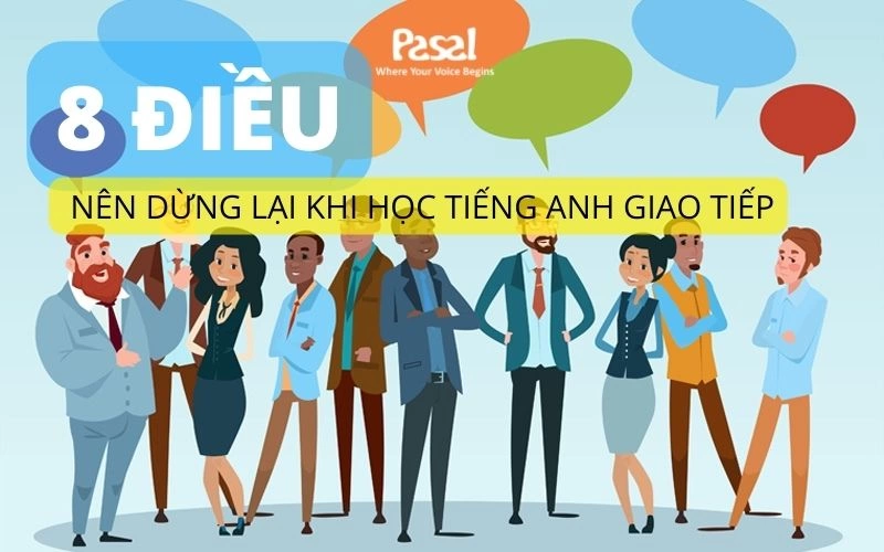 8 ĐIỀU BẠN CẦN DỪNG LẠI KHI HỌC TIẾNG ANH GIAO TIẾP