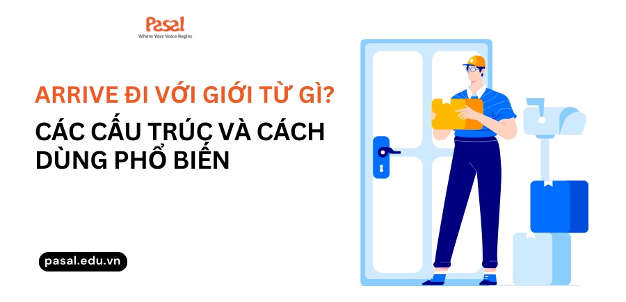 Arrive đi với giới từ gì? Các cấu trúc và cách dùng phổ biến