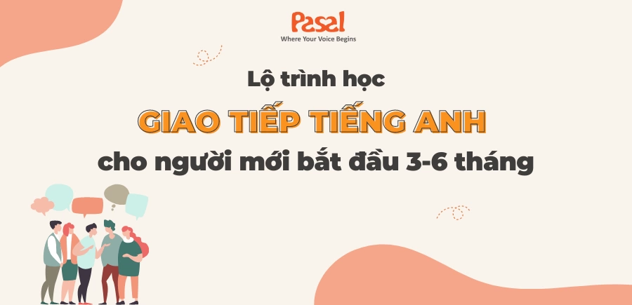 Lộ trình học giao tiếp tiếng Anh cho người mới bắt đầu 3-6 tháng