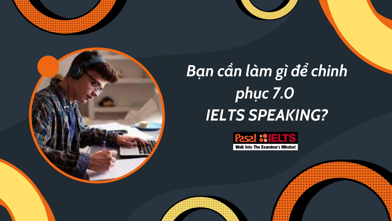 Bạn cần làm gì để chinh phục 7.0 IELTS SPEAKING?