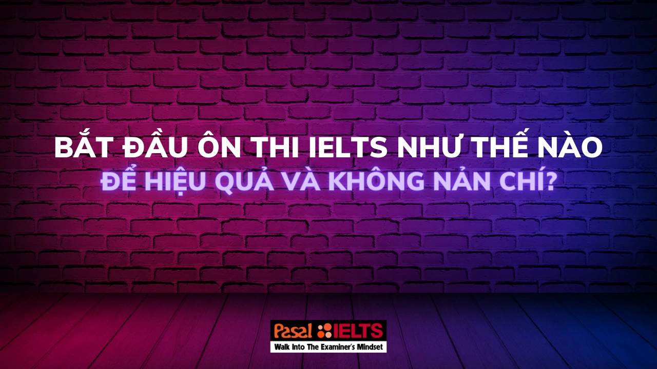 Bắt đầu ôn thi IELTS như thế nào để hiệu quả và không nản chí?