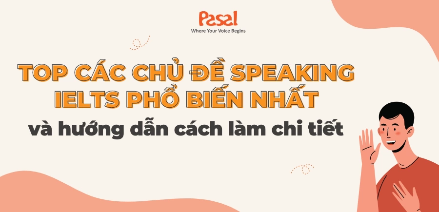 TOP các chủ đề Speaking IELTS Part 1,2,3 phổ biến nhất kèm trả lời chi tiết