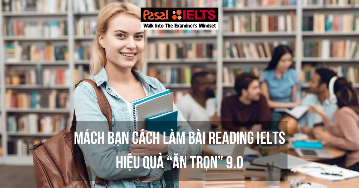 MÁCH BẠN CÁCH LÀM BÀI READING IELTS HIỆU QUẢ “ĂN TRỌN” 9.0