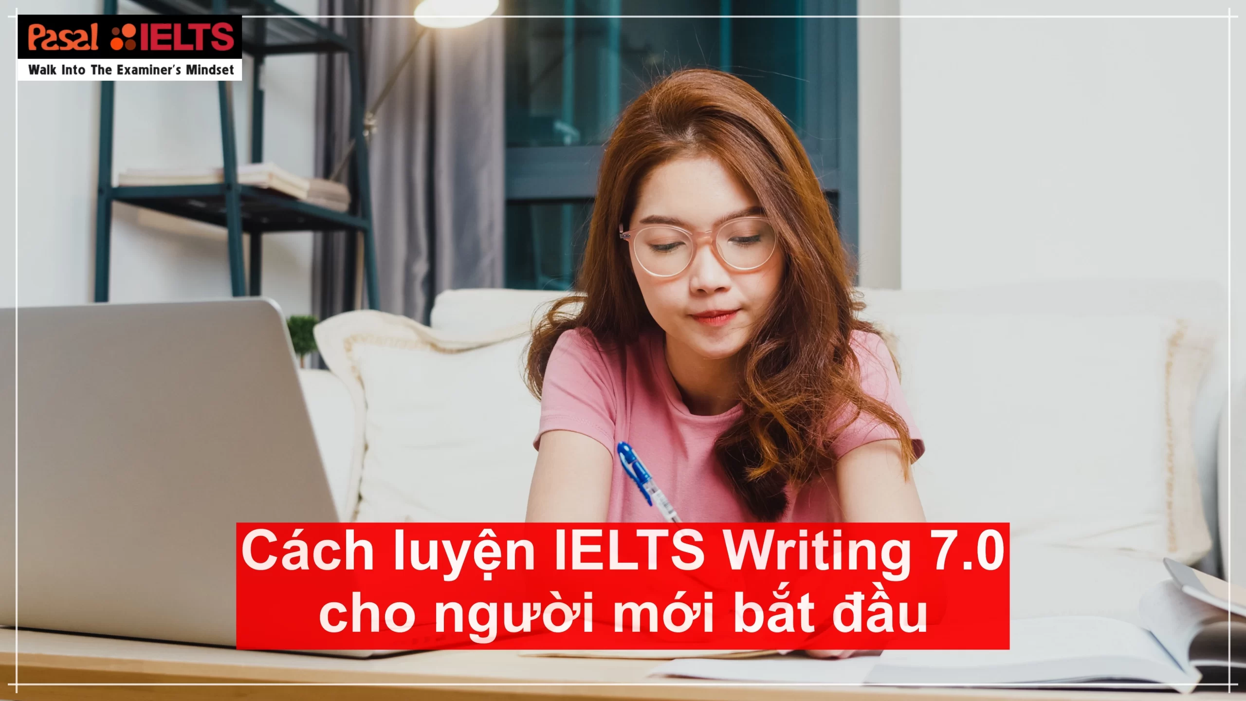 Cách ôn thi IELTS Writing 7.0+ cho người mất gốc