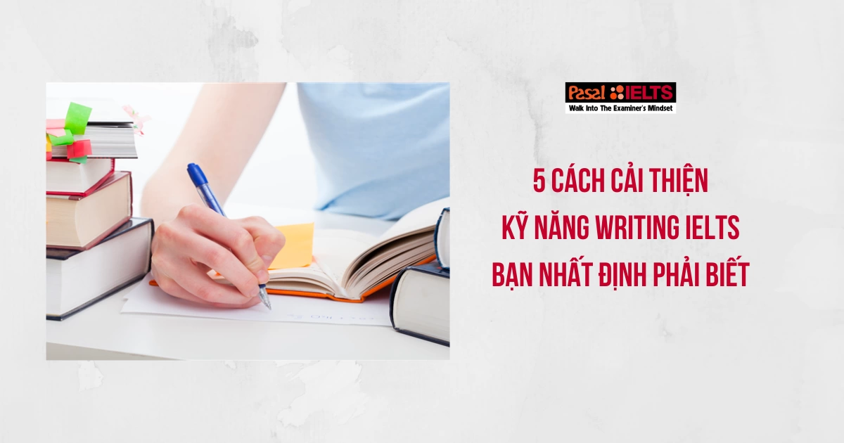 5 CÁCH CẢI THIỆN KỸ NĂNG WRITING IELTS BẠN PHẢI BIẾT