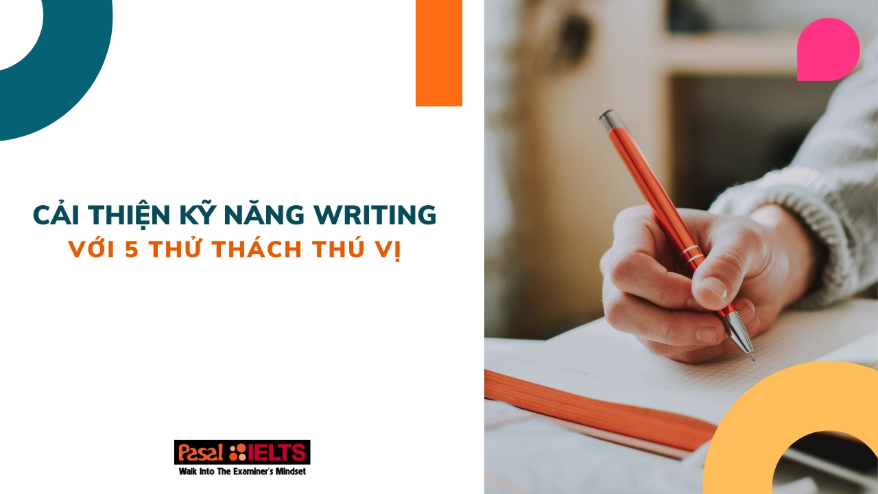 Cải thiện kỹ năng Writing trong IELTS với 5 thử thách thú vị