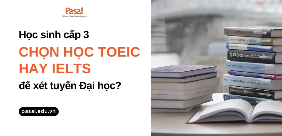 Học sinh cấp 3 nên học TOEIC hay IELTS để xét tuyển Đại học?