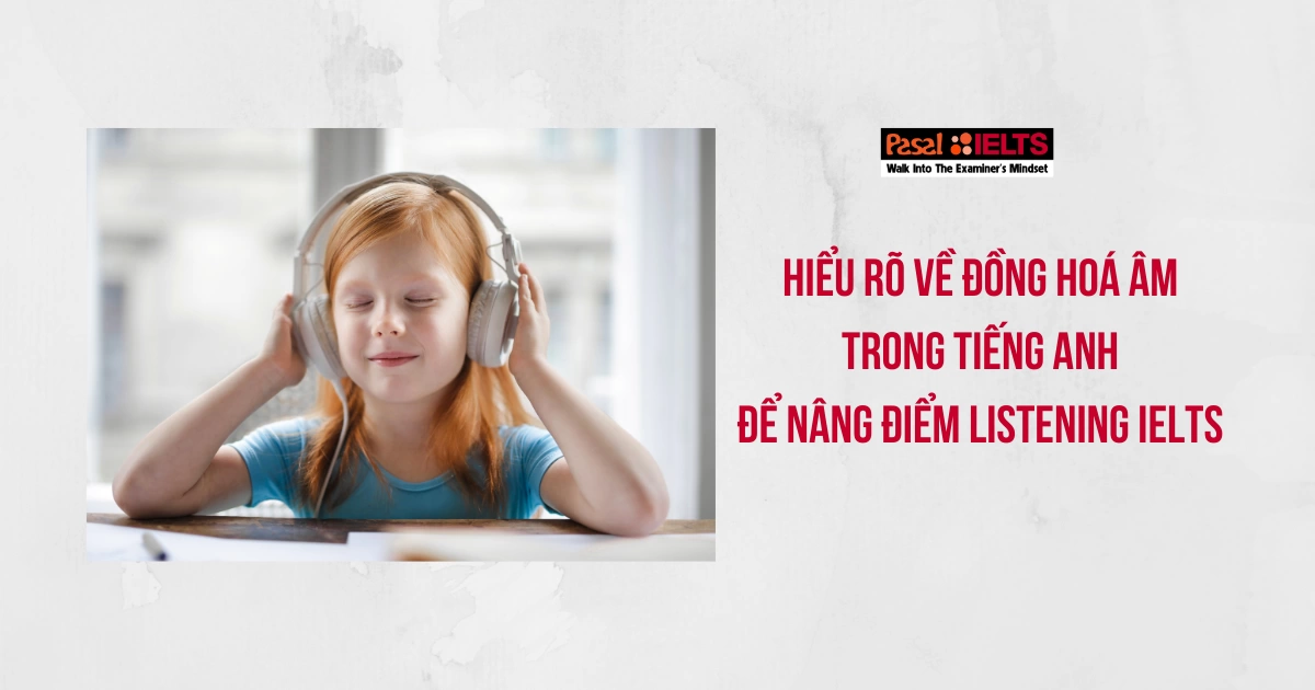 HIỂU RÕ VỀ ĐỒNG HOÁ ÂM TRONG TIẾNG ANH ĐỂ NÂNG ĐIỂM LISTENING IELTS