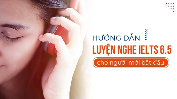 Luyện nghe IELTS cho người mới bắt đầu đạt 6.5+ (có đáp án)