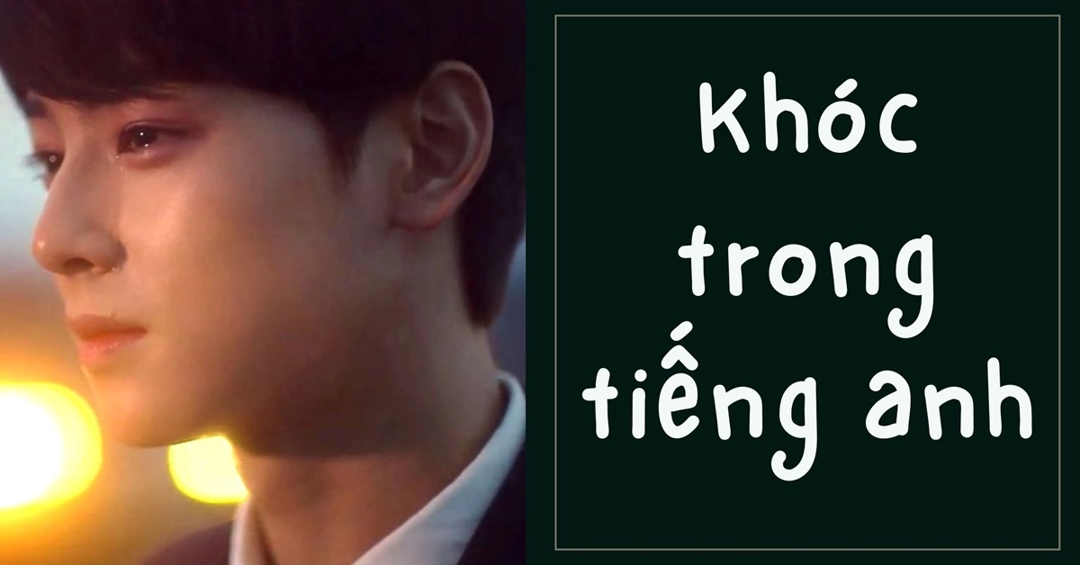 Muôn hình vạn trạng “Khóc” trong tiếng Anh