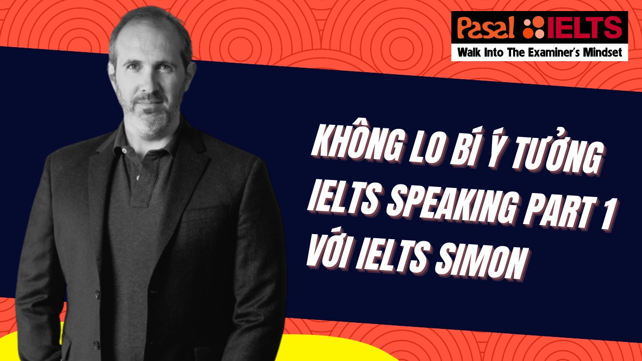 KHÔNG LO BÍ Ý TƯỞNG CHO IELTS SPEAKING PART 1 VỚI PHƯƠNG PHÁP IELTS SIMON