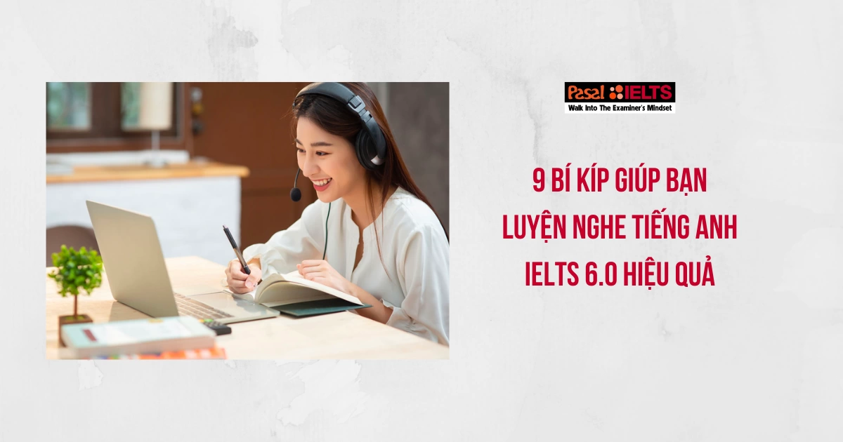 9 BÍ KÍP GIÚP LUYỆN NGHE TIẾNG ANH IELTS 6.0 HIỆU QUẢ