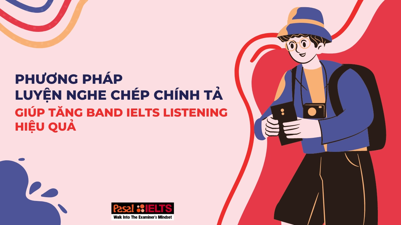 Phương pháp luyện nghe chép chính tả giúp tăng band IELTS Listening hiệu quả