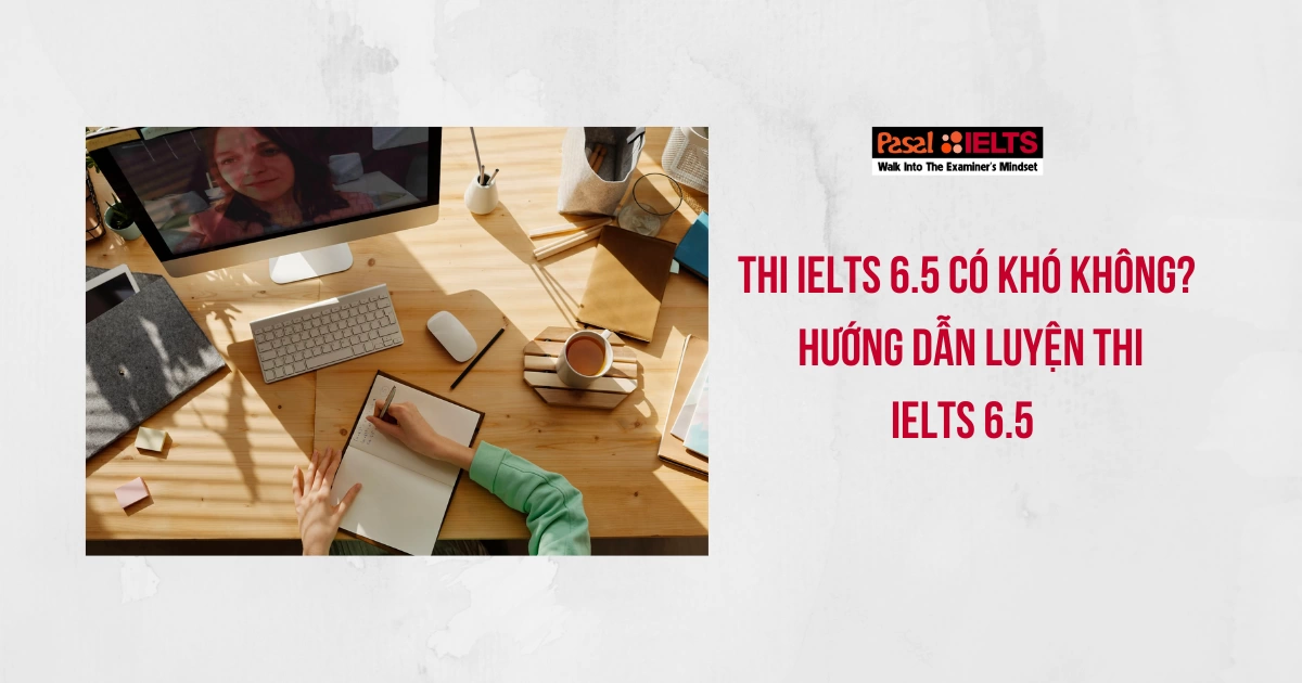 Thi IELTS 6.5 có khó không? A-Z cách đạt IELTS 6.5 dễ dàng