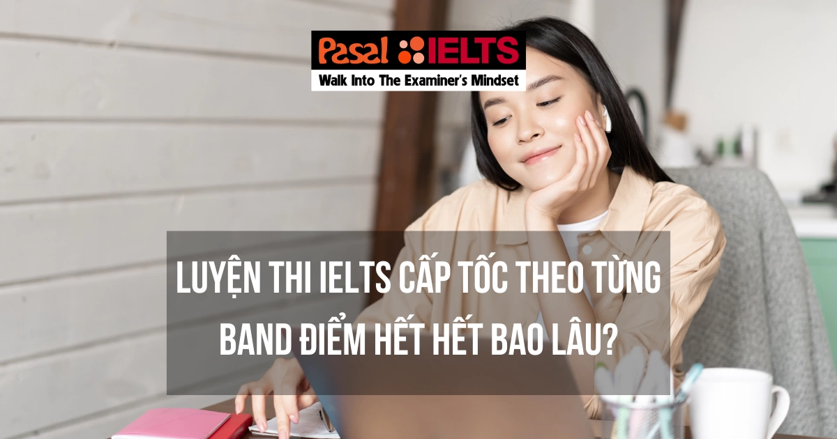 Luyện thi IELTS cấp tốc theo từng band điểm hết hết bao lâu?