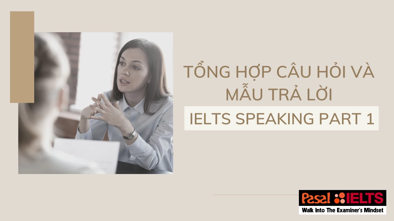 TỔNG HỢP CÂU HỎI VÀ MẪU TRẢ LỜI IELTS SPEAKING PART 1 VỚI CÁC CHỦ ĐỀ THƯỜNG GẶP