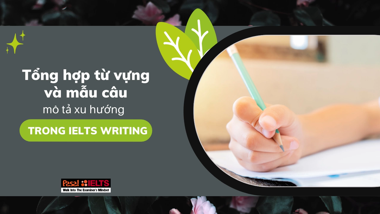 Tổng hợp từ vựng mô tả xu hướng trong IELTS Writing và 4 mẫu câu giúp “xử gọn” mọi đề thi