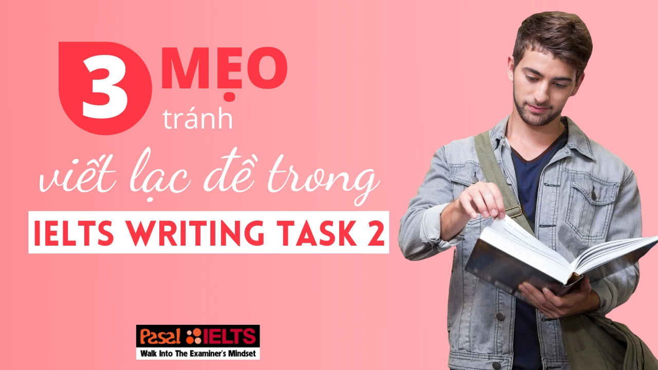 Tránh viết lạc đề trong IELTS Writing Task 2 với 3 mẹo sau