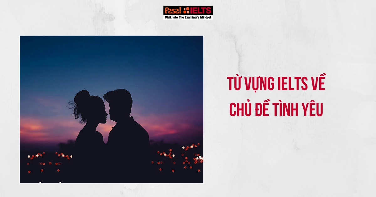 TỔNG HỢP TỪ VỰNG IELTS CHỦ ĐỀ TÌNH YÊU CỰC HOT CHO DỊP VALENTINE