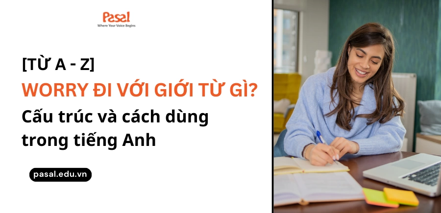 [Từ A – Z] Worry đi với giới từ gì? Cấu trúc và cách dùng trong tiếng Anh